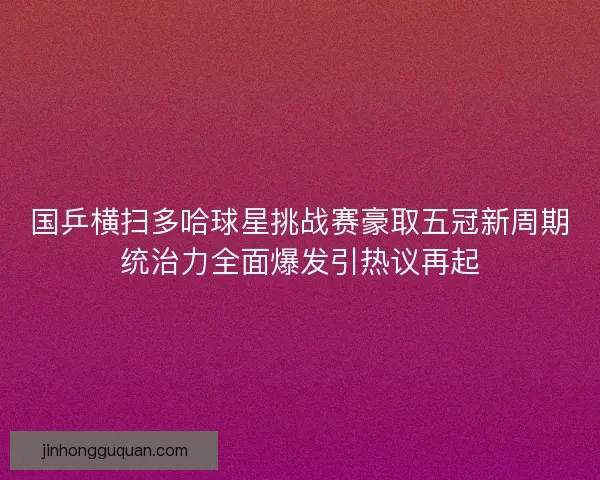 国乒横扫多哈球星挑战赛豪取五冠新周期统治力全面爆发引热议再起 国乒横扫多哈球星挑战赛豪取五冠新周期统治力全面爆发引热议再起