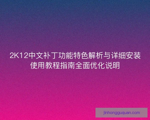 2K12中文补丁功能特色解析与详细安装使用教程指南全面优化说明