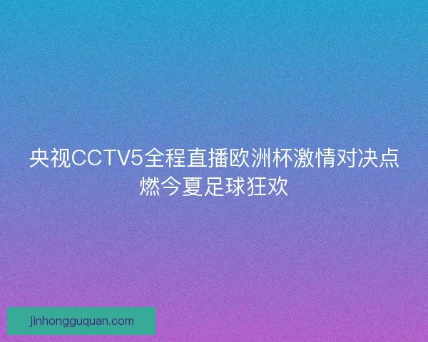 央视CCTV5全程直播欧洲杯激情对决点燃今夏足球狂欢