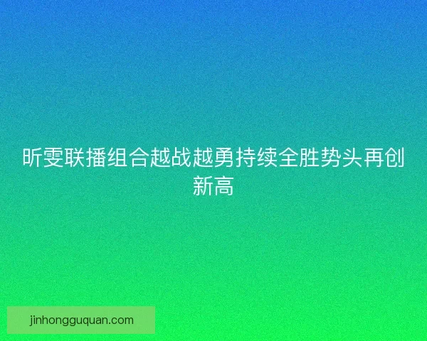 昕雯联播组合越战越勇持续全胜势头再创新高